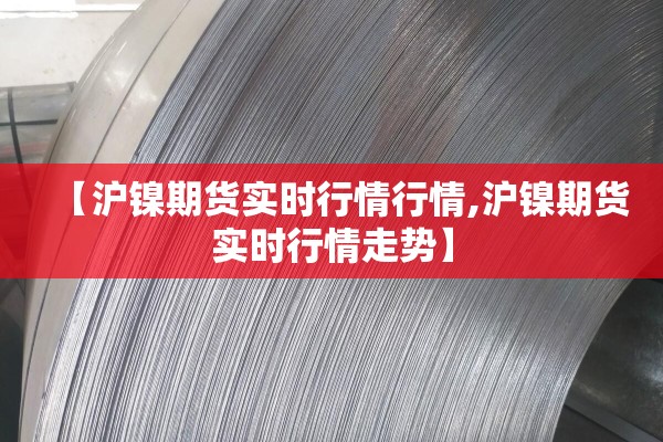 【沪镍期货实时行情行情,沪镍期货实时行情走势】