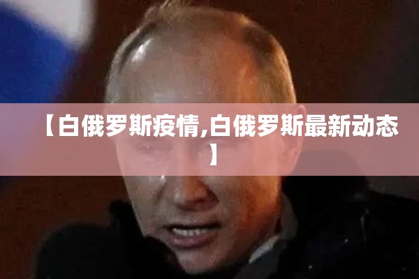 【白俄罗斯疫情,白俄罗斯最新动态】
