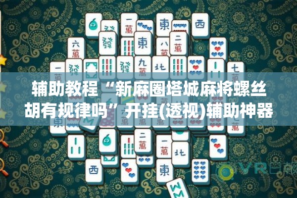 辅助教程“新麻圈塔城麻将螺丝胡有规律吗”开挂(透视)辅助神器