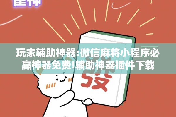 玩家辅助神器:微信麻将小程序必赢神器免费!辅助神器插件下载