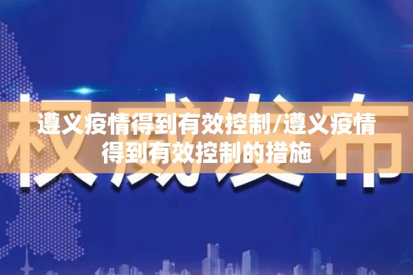 遵义疫情得到有效控制/遵义疫情得到有效控制的措施