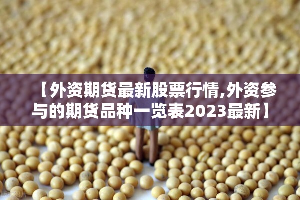 【外资期货最新股票行情,外资参与的期货品种一览表2023最新】