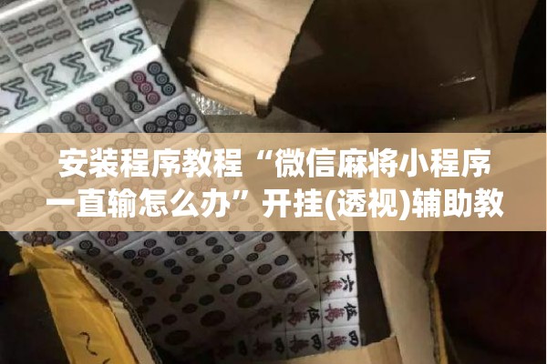 安装程序教程“微信麻将小程序一直输怎么办”开挂(透视)辅助教程