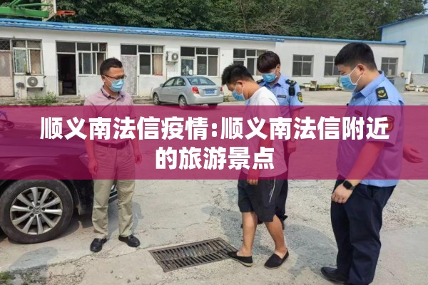 顺义南法信疫情:顺义南法信附近的旅游景点