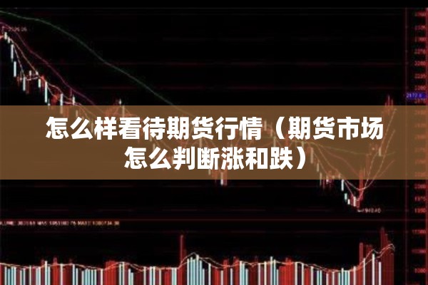 怎么样看待期货行情（期货市场怎么判断涨和跌）