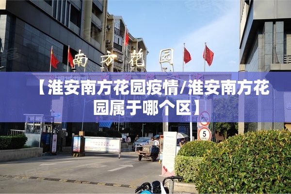 【淮安南方花园疫情/淮安南方花园属于哪个区】 【淮安南方花园疫情/淮安南方花园属于哪个区】