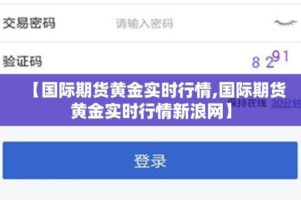 【国际期货黄金实时行情,国际期货黄金实时行情新浪网】 【国际期货黄金实时行情,国际期货黄金实时行情新浪网】