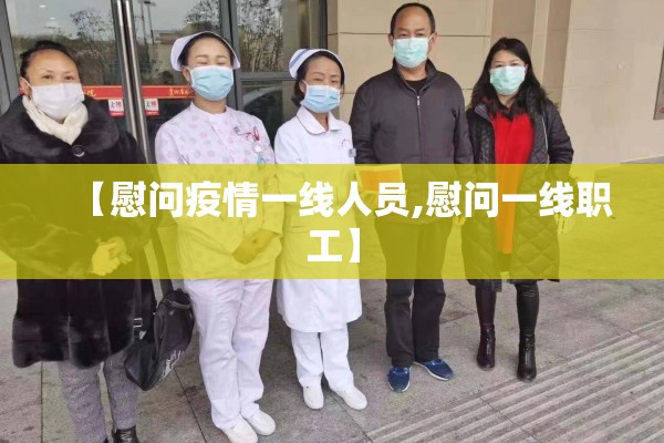 【慰问疫情一线人员,慰问一线职工】
