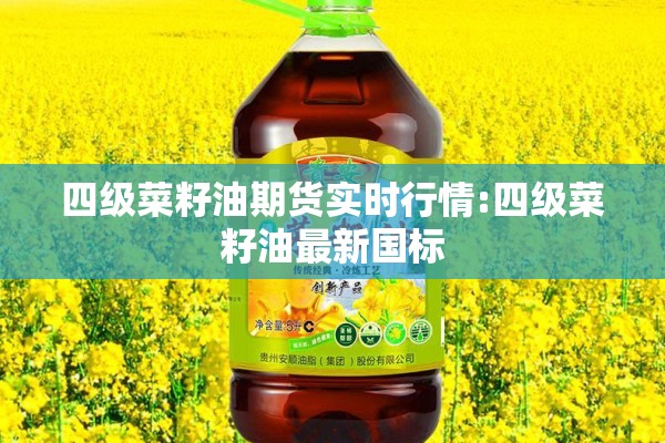 四级菜籽油期货实时行情:四级菜籽油最新国标 四级菜籽油期货实时行情:四级菜籽油最新国标