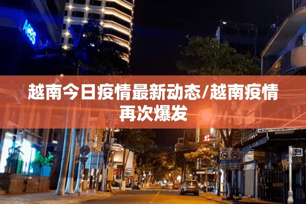 越南今日疫情最新动态/越南疫情再次爆发