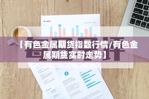 【有色金属期货指数行情/有色金属期货实时走势】 【有色金属期货指数行情/有色金属期货实时走势】