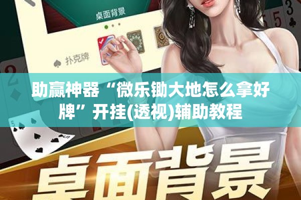 助赢神器“微乐锄大地怎么拿好牌”开挂(透视)辅助教程