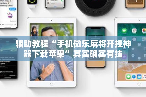 辅助教程“手机微乐麻将开挂神器下载苹果”其实确实有挂