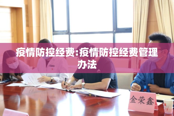 疫情防控经费:疫情防控经费管理办法 疫情防控经费:疫情防控经费管理办法