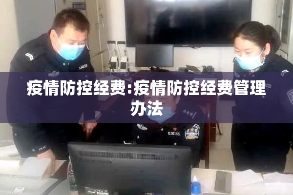 疫情防控经费:疫情防控经费管理办法 疫情防控经费:疫情防控经费管理办法