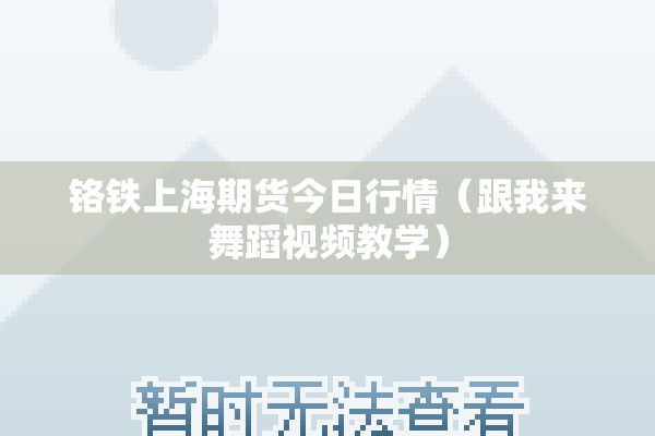 铬铁上海期货今日行情（跟我来舞蹈视频教学）