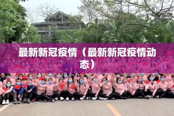 最新新冠疫情（最新新冠疫情动态）