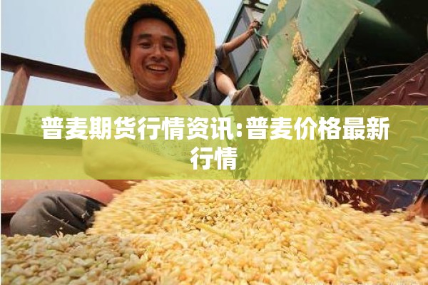 普麦期货行情资讯:普麦价格最新行情