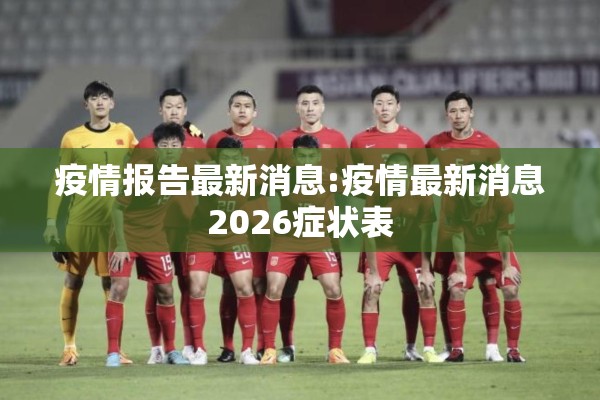 疫情报告最新消息:疫情最新消息2026症状表