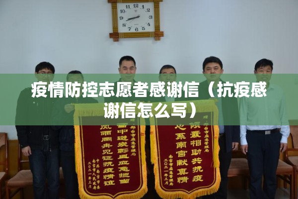 疫情防控志愿者感谢信（抗疫感谢信怎么写）