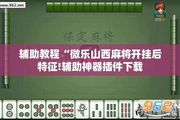 辅助教程“微乐山西麻将开挂后特征!辅助神器插件下载