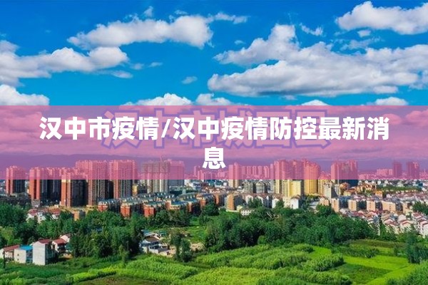 汉中市疫情/汉中疫情防控最新消息 汉中市疫情/汉中疫情防控最新消息