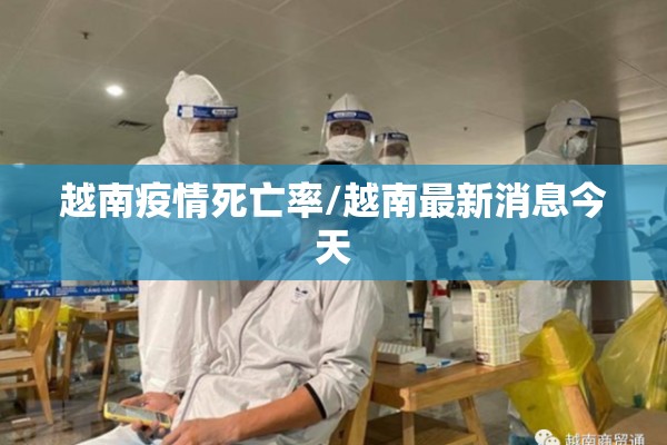 越南疫情死亡率/越南最新消息今天
