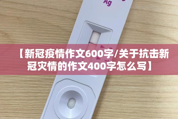 【新冠疫情作文600字/关于抗击新冠灾情的作文400字怎么写】