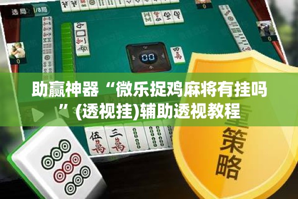 助赢神器“微乐捉鸡麻将有挂吗	”(透视挂)辅助透视教程