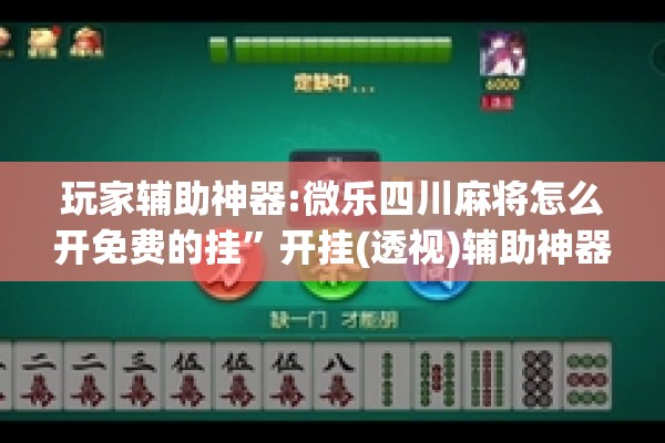 玩家辅助神器:微乐四川麻将怎么开免费的挂”开挂(透视)辅助神器