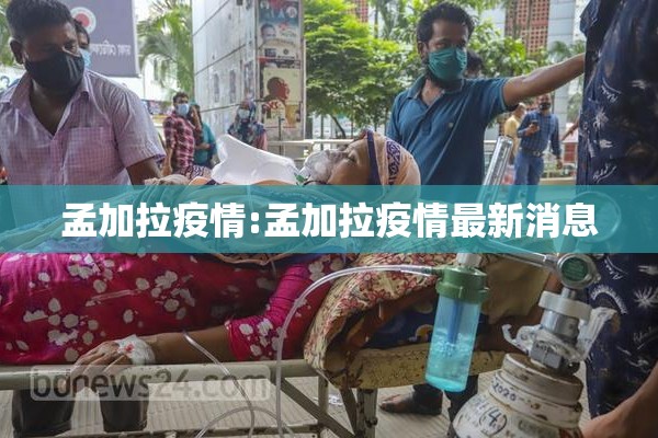 孟加拉疫情:孟加拉疫情最新消息 孟加拉疫情:孟加拉疫情最新消息