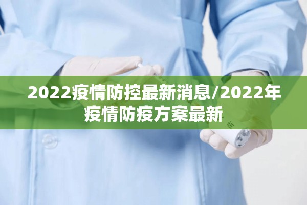 2022疫情防控最新消息/2022年疫情防疫方案最新