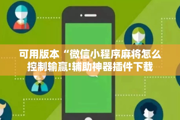 可用版本“微信小程序麻将怎么控制输赢!辅助神器插件下载
