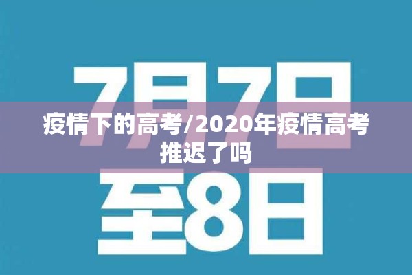 疫情下的高考/2020年疫情高考推迟了吗