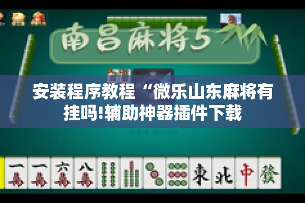 安装程序教程“微乐山东麻将有挂吗!辅助神器插件下载