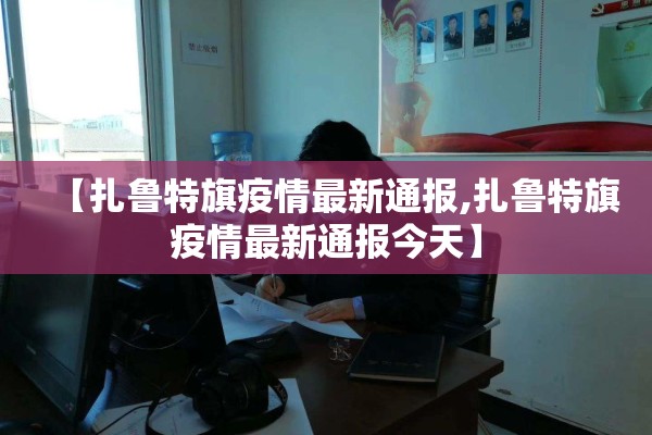 【扎鲁特旗疫情最新通报,扎鲁特旗疫情最新通报今天】 【扎鲁特旗疫情最新通报,扎鲁特旗疫情最新通报今天】