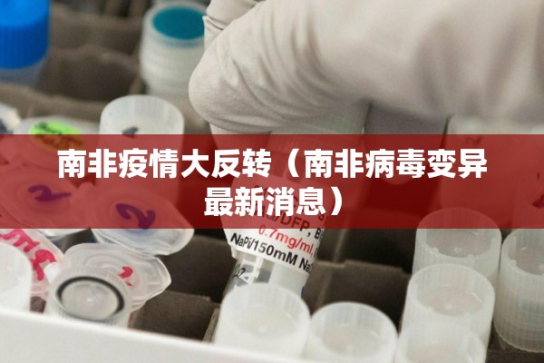 南非疫情大反转(南非病毒变异最新消息) 南非疫情大反转(南非病毒变异最新消息)