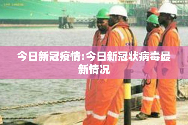 今日新冠疫情:今日新冠状病毒最新情况