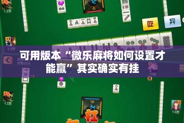 可用版本“微乐麻将如何设置才能赢”其实确实有挂
