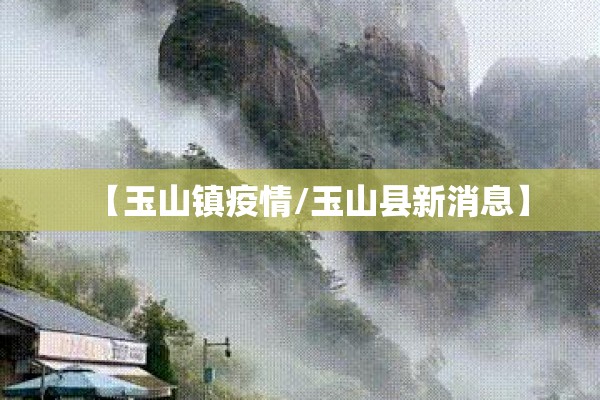 【玉山镇疫情/玉山县新消息】 【玉山镇疫情/玉山县新消息】