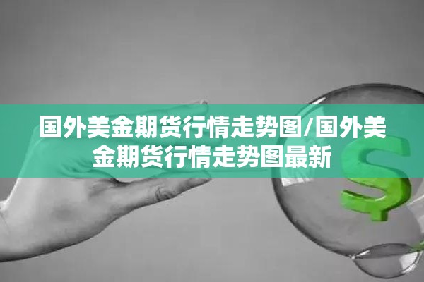 国外美金期货行情走势图/国外美金期货行情走势图最新 国外美金期货行情走势图/国外美金期货行情走势图最新