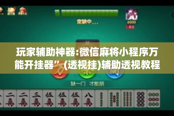 玩家辅助神器:微信麻将小程序万能开挂器”(透视挂)辅助透视教程