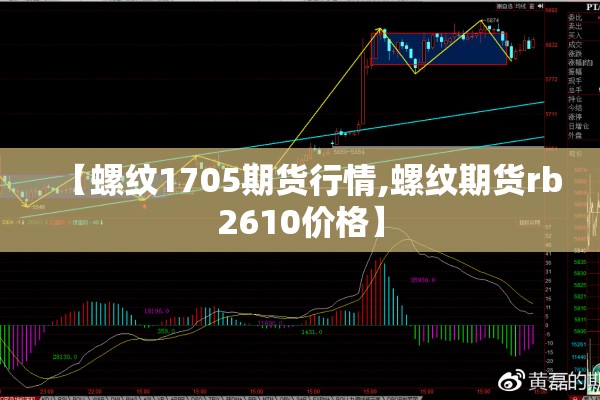 【螺纹1705期货行情,螺纹期货rb2610价格】