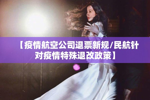 【疫情航空公司退票新规/民航针对疫情特殊退改政策】