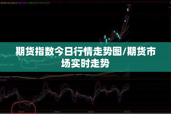 期货指数今日行情走势图/期货市场实时走势