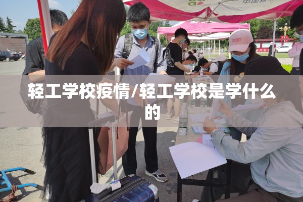 轻工学校疫情/轻工学校是学什么的