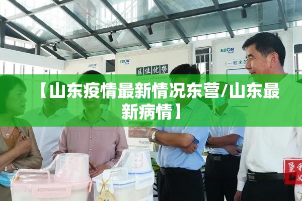 【山东疫情最新情况东营/山东最新病情】