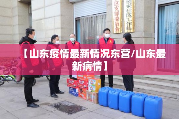 【山东疫情最新情况东营/山东最新病情】