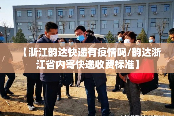 【浙江韵达快递有疫情吗/韵达浙江省内寄快递收费标准】 【浙江韵达快递有疫情吗/韵达浙江省内寄快递收费标准】