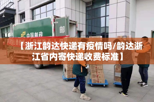 【浙江韵达快递有疫情吗/韵达浙江省内寄快递收费标准】 【浙江韵达快递有疫情吗/韵达浙江省内寄快递收费标准】